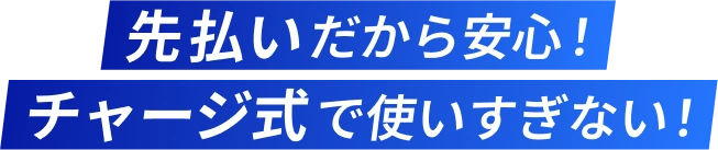 先払いだから安心！チャージ式で使いすぎない！