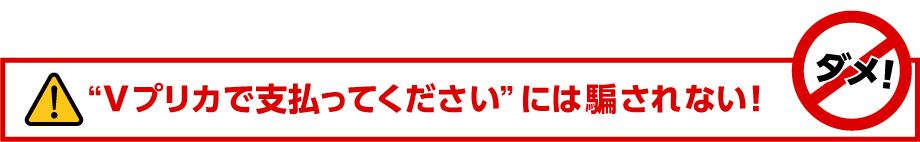 “Ｖプリカで支払ってください”には騙されない！
