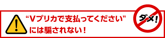 “Ｖプリカで支払ってください”には騙されない！